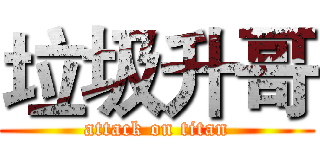 垃圾升哥 (attack on titan)
