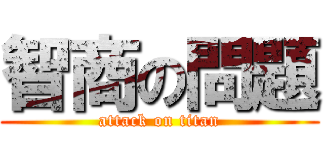 智商の問題 (attack on titan)