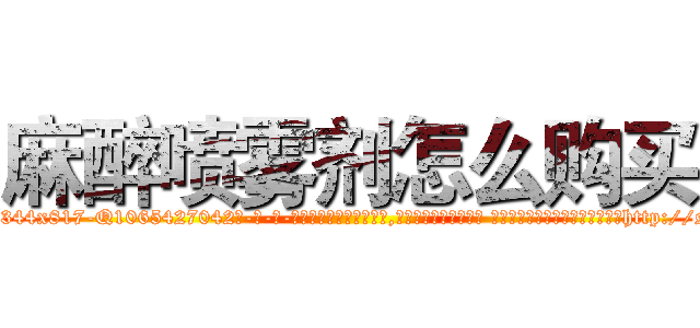 麻醉喷雾剂怎么购买 (麻醉喷雾剂怎么购买【电-话151x68344x817-Q1065427042元-吉-药-业】我们做的是长期生意,靠的是老客户长期支持 麻醉喷雾剂怎么购买在发表了一篇http://sngk.net/ojMMcm

参考消息网我们做的是长期生意,靠的是老客户长期支持也许我们早该意识到，就连鲍勃·霍斯金斯（金球奖戏剧类电影男主角 
)