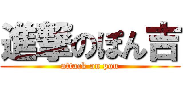 進撃のぽん吉 (attack on pon)