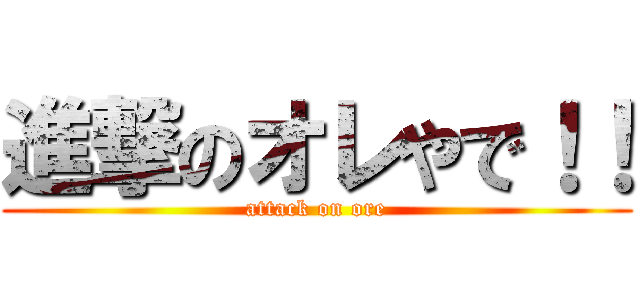進撃のオレやで！！ (attack on ore)
