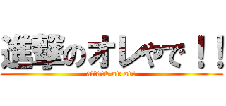 進撃のオレやで！！ (attack on ore)