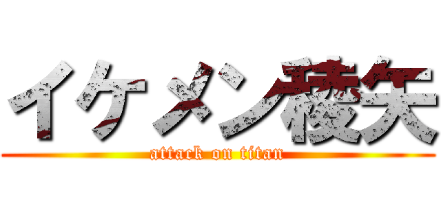 イケメン稜矢 (attack on titan)