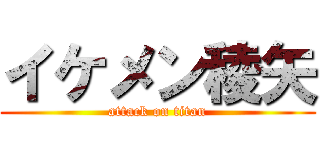 イケメン稜矢 (attack on titan)