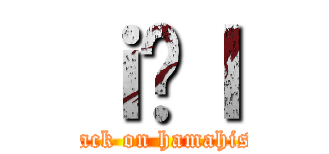 ｉ̕ｌ (attack on hamahishi)