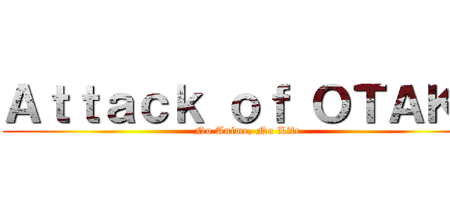 Ａｔｔａｃｋ ｏｆ ＯＴＡＫＵ (No Anime, No Life)