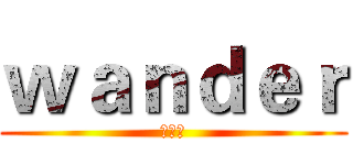ｗａｎｄｅｒ (街舞社)