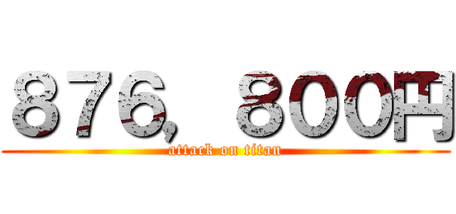 ８７６，８００円 (attack on titan)