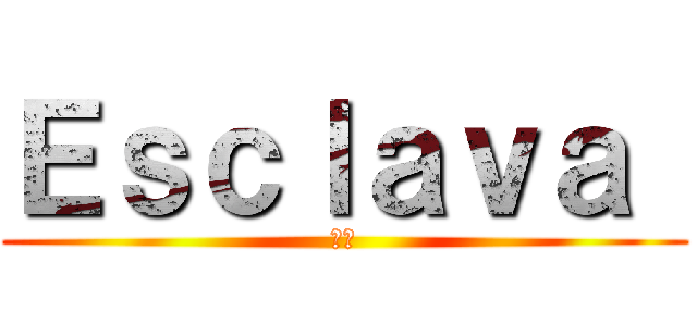Ｅｓｃｌａｖａ  (奴隷)