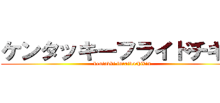 ケンタッキーフライドチキン (kentakki furaidochikin)