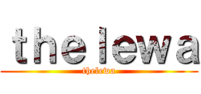 ｔｈｅｌｅｗａ (thelewa)