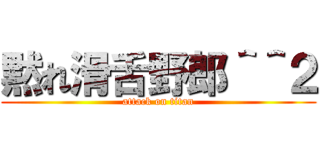 黙れ滑舌野郎＾＾２ (attack on titan)