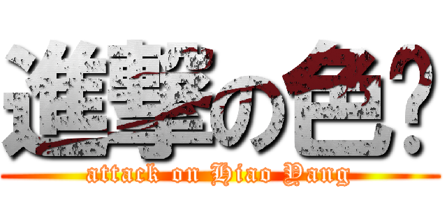 進撃の色杨 (attack on Hiao Yang)