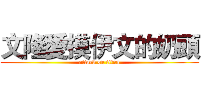 文隆愛摸伊文的奶頭 (attack on titan)