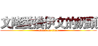 文隆愛摸伊文的奶頭 (attack on titan)