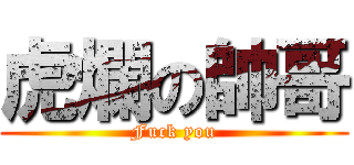 虎爛の帥哥 (Fuck you)