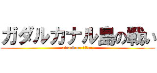 ガダルカナル島の戦い (attack on titan)