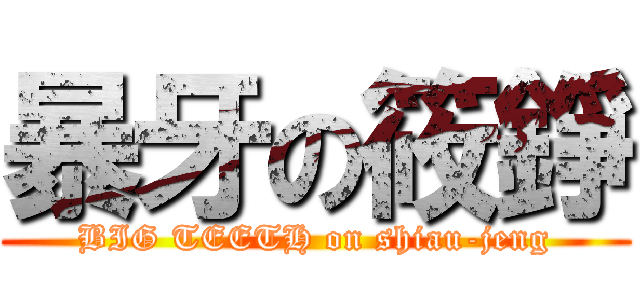 暴牙の筱錚 (BIG TEETH on shiau-jeng)