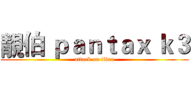 靚伯 ｐａｎｔａｘ ｋ３ (attack on titan)