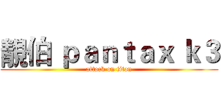 靚伯 ｐａｎｔａｘ ｋ３ (attack on titan)