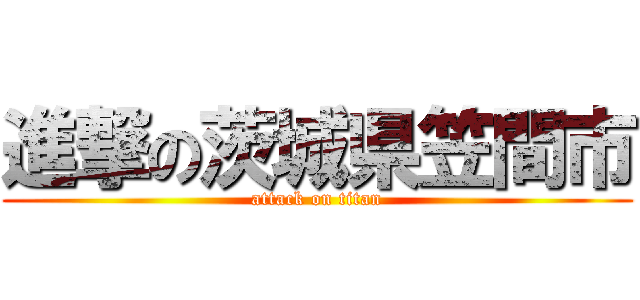 進撃の茨城県笠間市 (attack on titan)