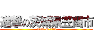 進撃の茨城県笠間市 (attack on titan)