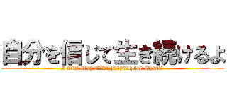 自分を信じて生き続けるよ (I will stay alive praying for myself)