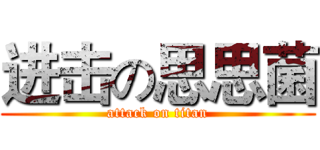 进击の思思菌 (attack on titan)