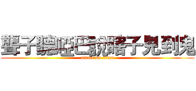 聾子聽啞巴說瞎子見到鬼 (attack on titan)