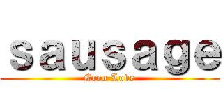 ｓａｕｓａｇｅ (Eren Love)