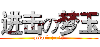 进击の梦玉 (attack on 梦玉)