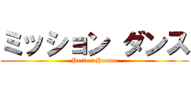 ミッション ダンス (Perfect Human)