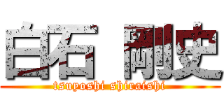 白石 剛史 (tsuyoshi shiraishi)