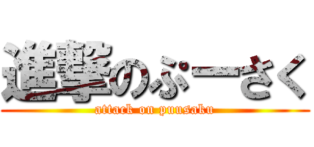 進撃のぷーさく (attack on puusaku)