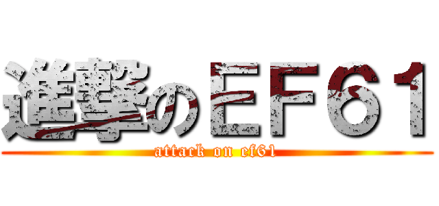 進撃のＥＦ６１ (attack on ef61)