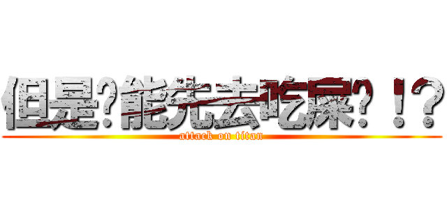 但是你能先去吃屎嗎！？ (attack on titan)