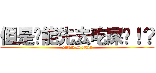 但是你能先去吃屎嗎！？ (attack on titan)