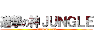 進撃の神ＪＵＮＧＬＥ (attack on titan)