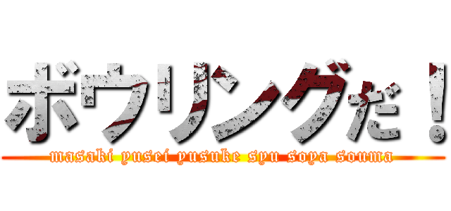 ボウリングだ！ (masaki yusei yusuke syu soya souma)