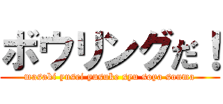 ボウリングだ！ (masaki yusei yusuke syu soya souma)