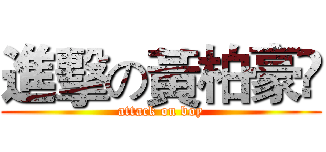 進擊の黃柏豪﻿ (attack on boy)