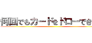 何回でもカードをドローできる。 ()