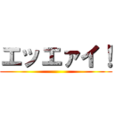 エッエァイ！ ()