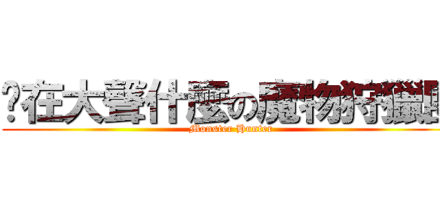 你在大聲什麼の魔物狩獵團 (Monster Hunter)