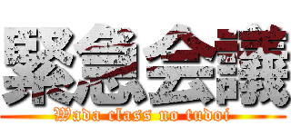 緊急会議 (Wada class no tudoi)