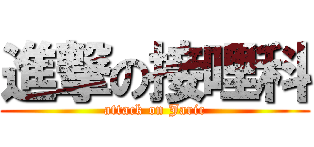 進撃の接哩科 (attack on Jaric)