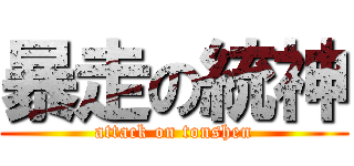 暴走の統神 (attack on tonshen)