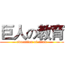 巨人の教育 (education of titan)