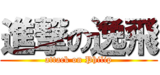 進撃の逸飛 (attack on Philip)