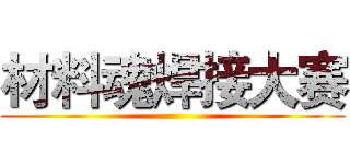 材料魂焊接大赛 ()